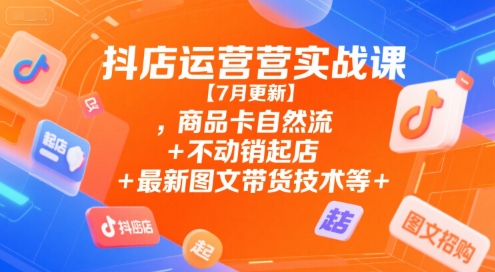 抖店运营实战课【9月更新】,商品卡自然流+不动销起店+最新图文带货技术等-景枢聚合