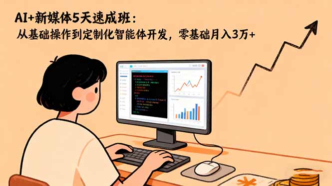 AI+新媒体5天速成班:从基础操作到定制化智能体开发,零基础月入3万+-景枢聚合