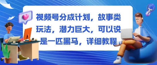 视频号分成计划,故事类玩法,潜力巨大,可以说是一匹黑马,详细教程-景枢聚合