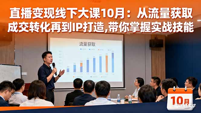 直播变现线下大课10月:从流量获取到成交转化再到IP打造,带你掌握实战技能-景枢聚合