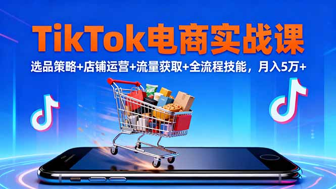 TikTok电商实战课10月,选品策略+店铺运营+流量获取+全流程技能,月入5万+-景枢聚合