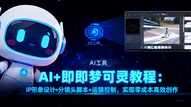 AI+即梦可灵教程:IP形象设计+分镜头脚本+运镜控制,实现零成本高效创作-景枢聚合