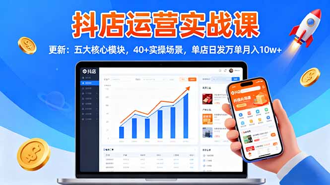 抖店运营实战课-更新:五大核心模块,40+实操场景,单店日发万单月入10w+-景枢聚合