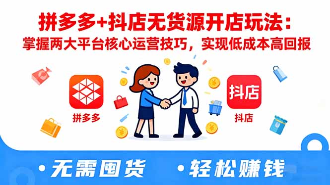 拼多多+抖店无货源开店玩法:掌握两大平台核心运营技巧,实现低成本高回报-景枢聚合