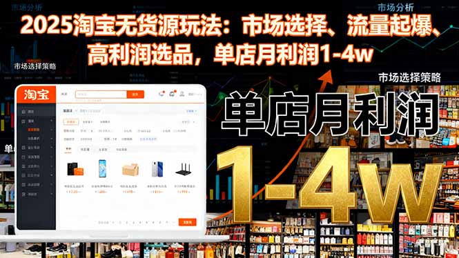 2025淘宝无货源玩法:市场选择、流量起爆、高利润选品,单店月利润1-4w-景枢聚合