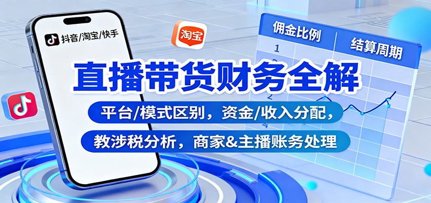 直播带货财务全解：平台/模式区别，资金/收入分配，涉税分析，商家&主播账务处理-景枢聚合