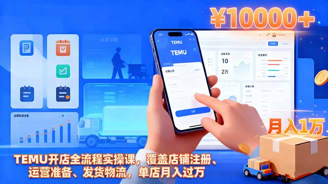 TEMU开店全流程实操课,覆盖店铺注册、运营准备、发货物流,单店月入过万-景枢聚合