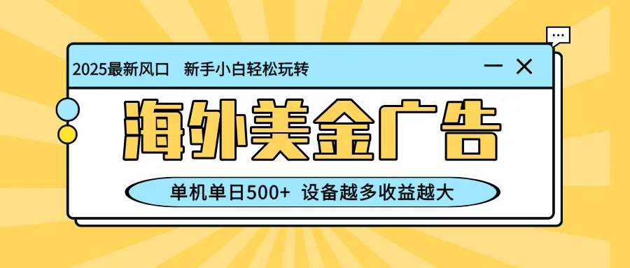 最新蓝海项目，海外美金广告，单机单日500+，可矩阵放大，设备越多收益越大-景枢聚合
