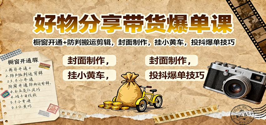 好物分享带货爆单课:橱窗开通+防判搬运剪辑,封面制作,挂小黄车,投抖爆单技巧-景枢聚合