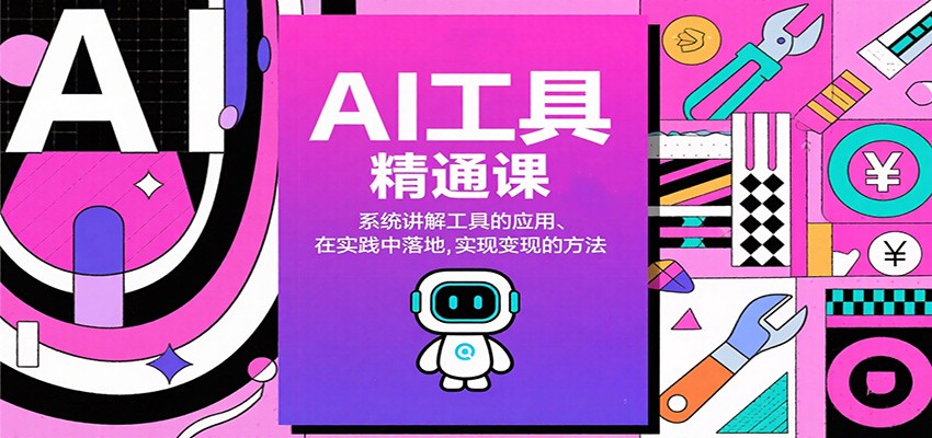 AI工具精通课，系统讲解工具的应用、在实践中落地，实现变现的方法-景枢聚合