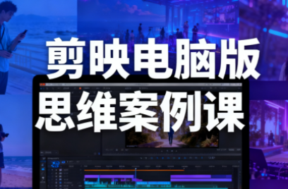星创·剪映电脑版思维案例课(更新11月)-景枢聚合