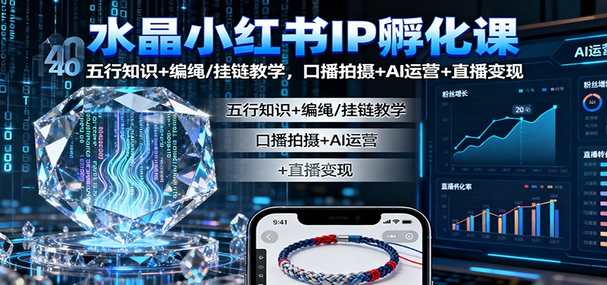 水晶小红书IP孵化课：五行知识+编绳/挂链教学，口播拍摄+AI运营+直播变现-景枢聚合