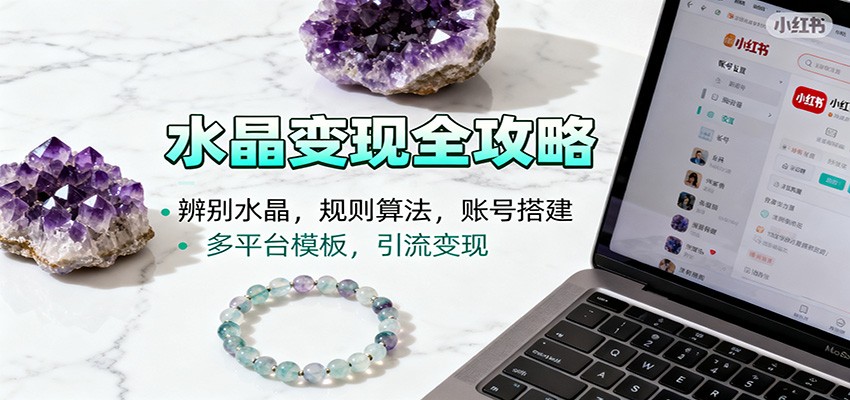 水晶小红书起号课：辨别水晶，规则算法，账号搭建，多平台模板，引流变现-景枢聚合