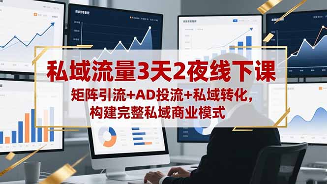 私域流量3天2夜线下课,矩阵引流+AD投流+私域转化,构建完整私域商业模式-景枢聚合