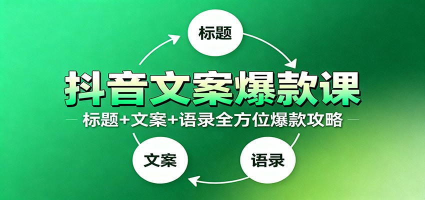 抖音文案爆款课：9大标题绝招，各类型必火文案，100条万能文案情感语录-景枢聚合