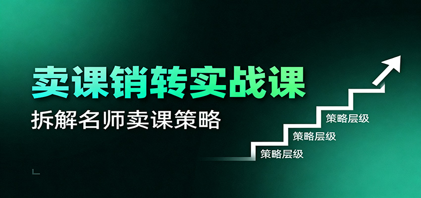 卖课销转实战课:卖课营销模型、销转公式、千万名师亿级卖课术-景枢聚合