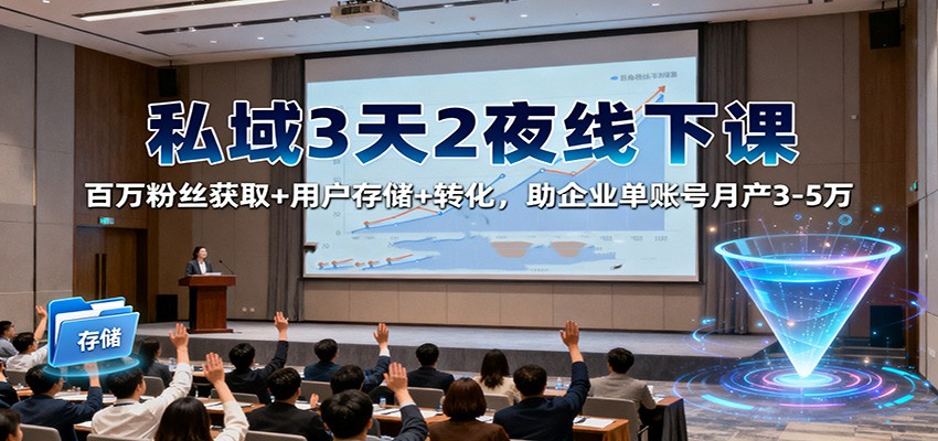 私域3天2夜线下课：百万粉丝获取+用户存储+转化，助企业单账号月产3-5万-景枢聚合