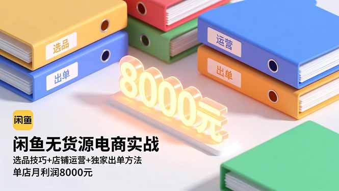 闲鱼无货源电商实战,选品技巧+店铺运营+独家出单方法,单店月利润8000元-景枢聚合