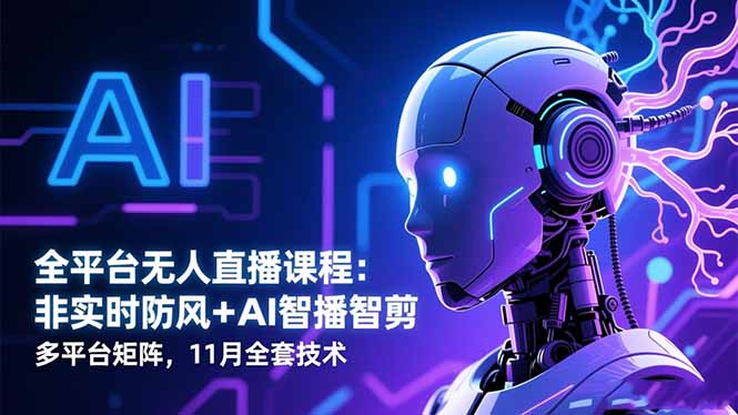 全平台无人直播课程:非实时防风+AI智播智剪+多平台矩阵,11月全套技术-景枢聚合