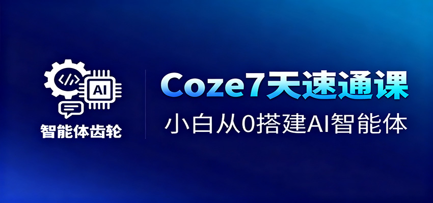 Coze7天速通课，小白从0搭建AI智能体+短视频工作流-景枢聚合