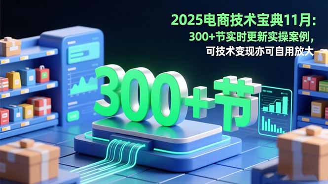 2025电商技术宝典11月:200+节实时更新实操案例,可技术变现亦可自用放大-景枢聚合