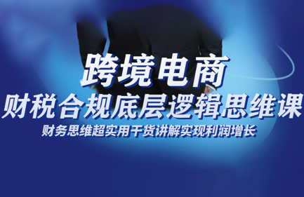 跨境电商财稅合规底层逻辑思维课-景枢聚合