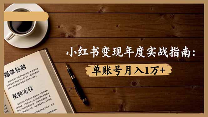 小红书变现年度实战指南:7大变现方式/爆款标题/视频写作,单账号月入1万+-景枢聚合