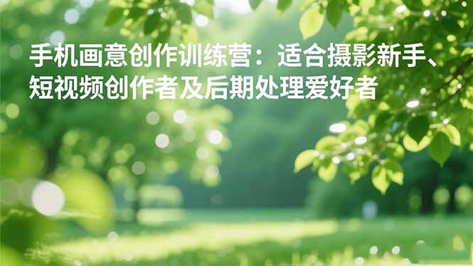 手机摄影之画意创作训练营：适合摄影新手、短视频创作者及后期处理爱好者-景枢聚合