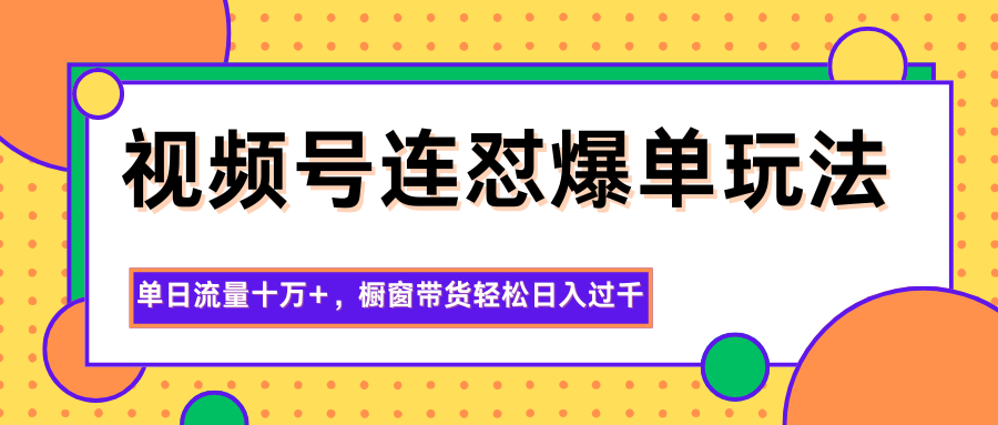 视频号连怼爆单玩法,单日流量十万+,橱窗带货轻松日入过千-景枢聚合