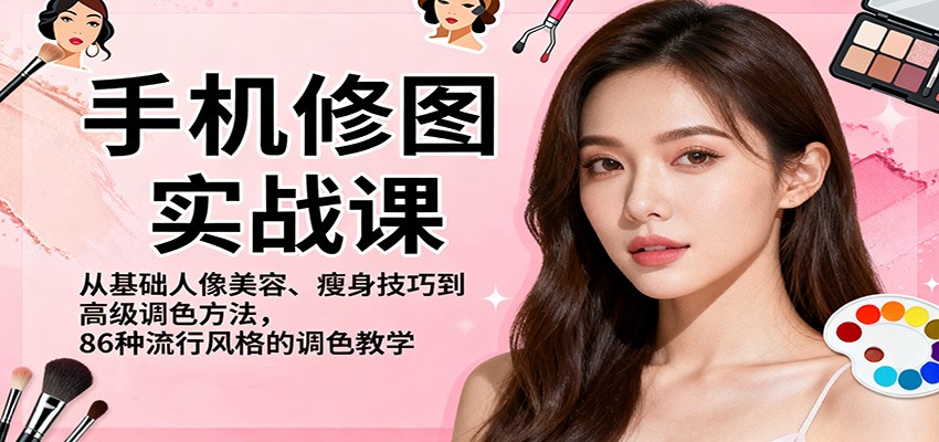 手机修图实战课，从基础人像美容、瘦身技巧到高级调色方法，86种流行风格的调色教学-景枢聚合