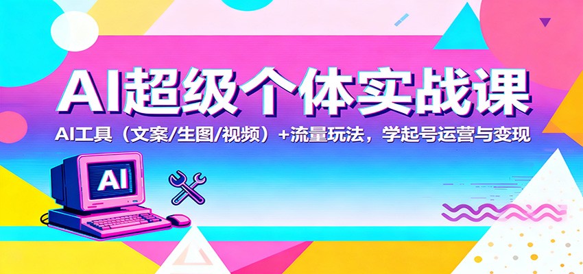 AI超级个体实战课:AI 工具(文案/生图/视频)+ 流量玩法,学起号运营与变现-景枢聚合