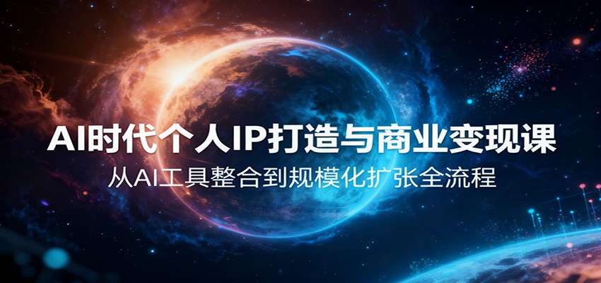 AI时代个人IP打造与商业变现课,从AI工具整合到规模化扩张全流程-景枢聚合
