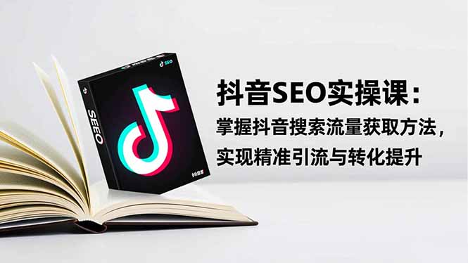 抖音SEO实战引流课:掌握抖音搜索流量获取方法,实现精准引流与转化提升-景枢聚合