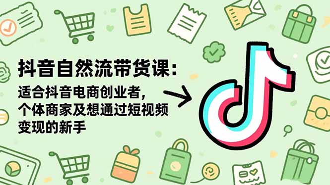抖音自然流带货课：适合抖音电商创业者,个体商家及想通过短视频变现的新手-景枢聚合