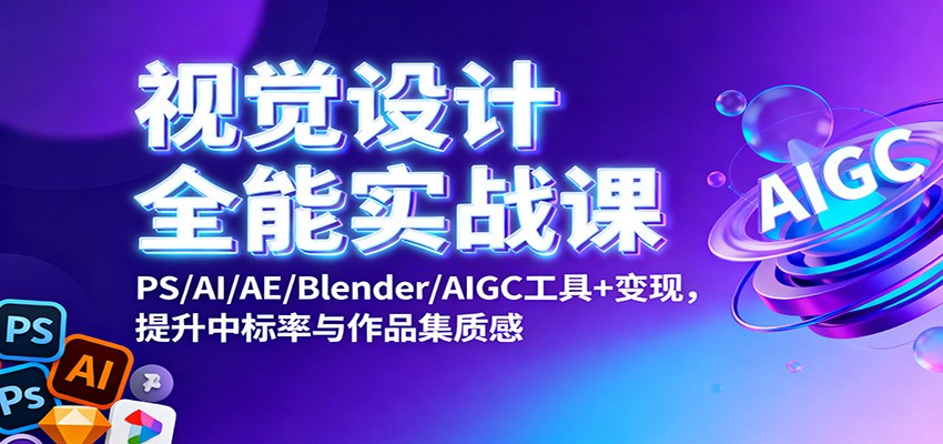 视觉设计全能实战课：PS/AI/AE/Blender/AIGC工具+变现，提升中标率与作品集质感-景枢聚合