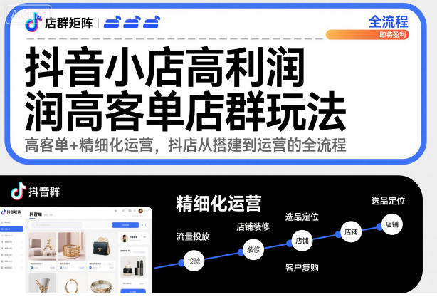 抖音小店高利润高客单店群玩法,高客单+精细化运营,抖店从搭建到运营的全流程-景枢聚合