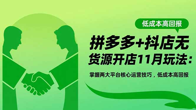 拼多多+抖店无货源开店11月玩法：掌握两大平台核心运营技巧，低成本高回报-景枢聚合