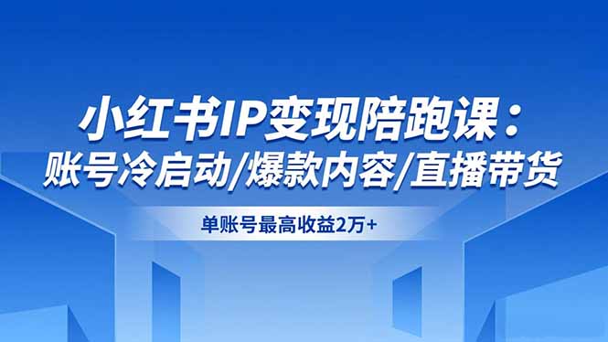 小红书IP变现陪跑课：账号冷启动/爆款内容/直播带货，单账号最高收益2万+-景枢聚合