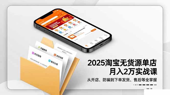 2025淘宝无货源单店月入2万-更11月：从开店、防骗到下单发货、售后全掌握-景枢聚合