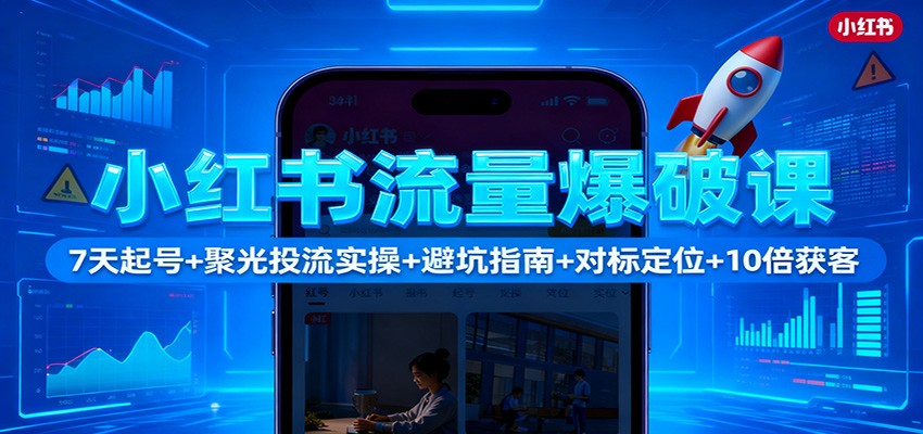 小红书流量爆破课：7天起号+聚光投流实操+避坑指南+对标定位+10倍获客-景枢聚合