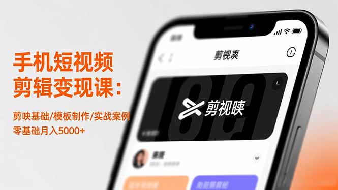 手机短视频剪辑变现课：剪映基础/模板制作/实战案例，零基础月入5000+-景枢聚合