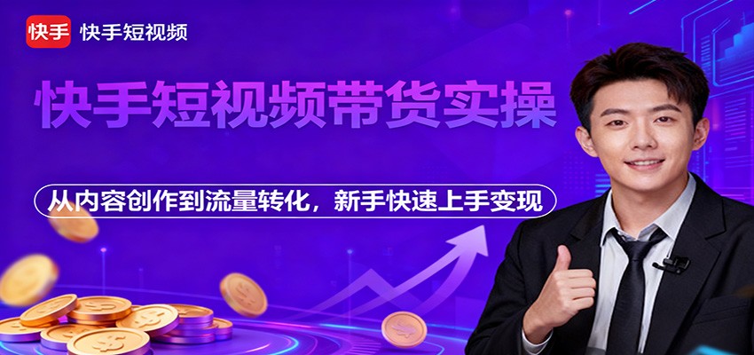 快手短视频带货实操，从内容创作到流量转化，新手快速上手变现-景枢聚合