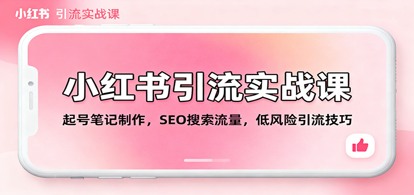 小红书引流实战课：起号笔记制作，SEO搜索流量，低风险引流技巧-景枢聚合