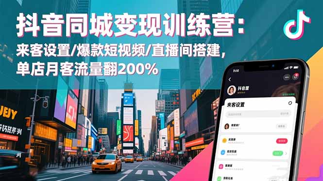抖音同城变现训练营：来客设置/爆款短视频/直播间搭建,单店月客流量翻200%-景枢聚合