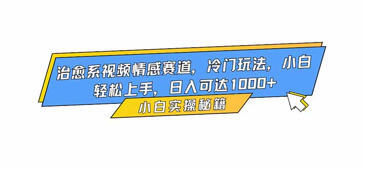 治愈系视频情感赛道，冷门玩法，小白轻松上手，日入可达1000+-景枢聚合