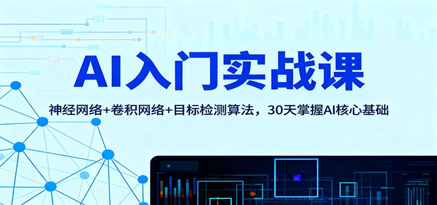 AI入门实战课：神经网络+卷积网络+目标检测算法，30天掌握AI核心基础-景枢聚合